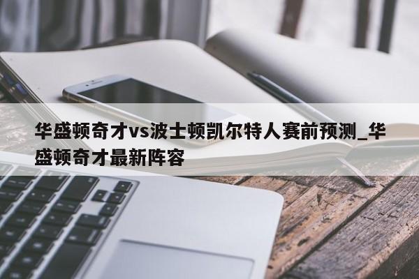 华盛顿奇才vs波士顿凯尔特人赛前预测_华盛顿奇才最新阵容