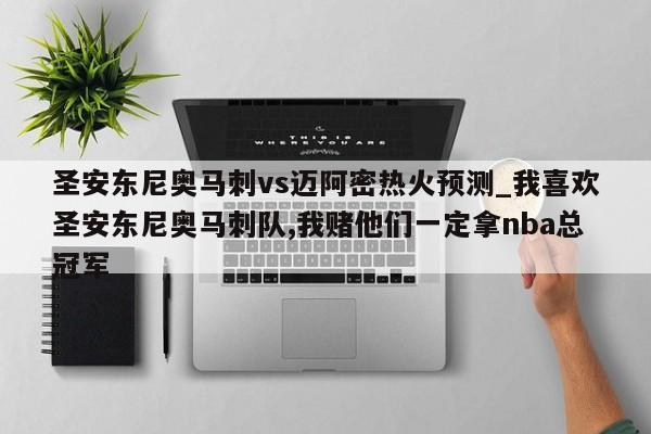圣安东尼奥马刺vs迈阿密热火预测_我喜欢圣安东尼奥马刺队,我赌他们一定拿nba总冠军