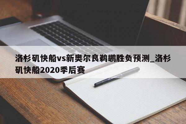 洛杉矶快船vs新奥尔良鹈鹕胜负预测_洛杉矶快船2020季后赛