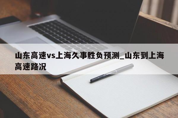 山东高速vs上海久事胜负预测_山东到上海高速路况